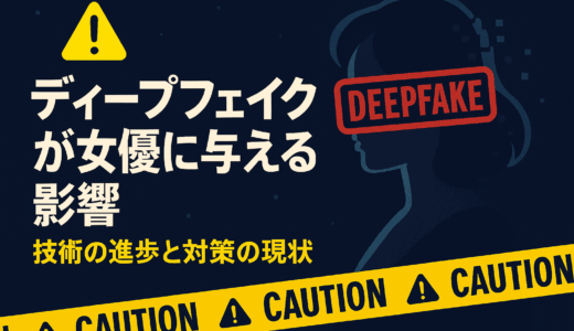 ディープフェイクが女優に与える影響：技術の進歩と対策の現状