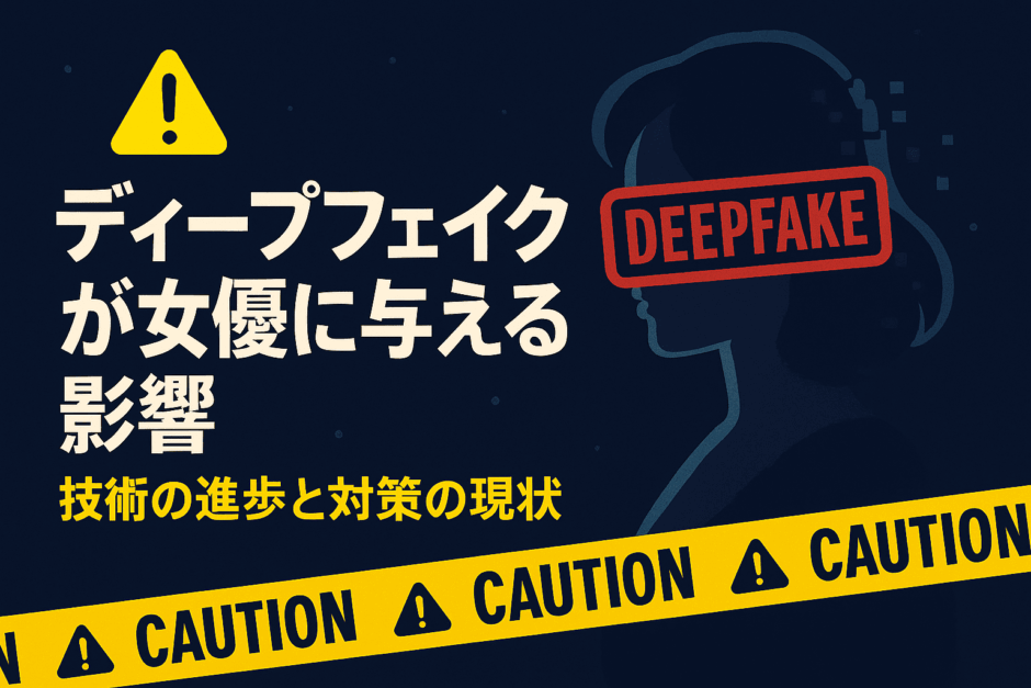 ディープフェイクが女優に与える影響：技術の進歩と対策の現状