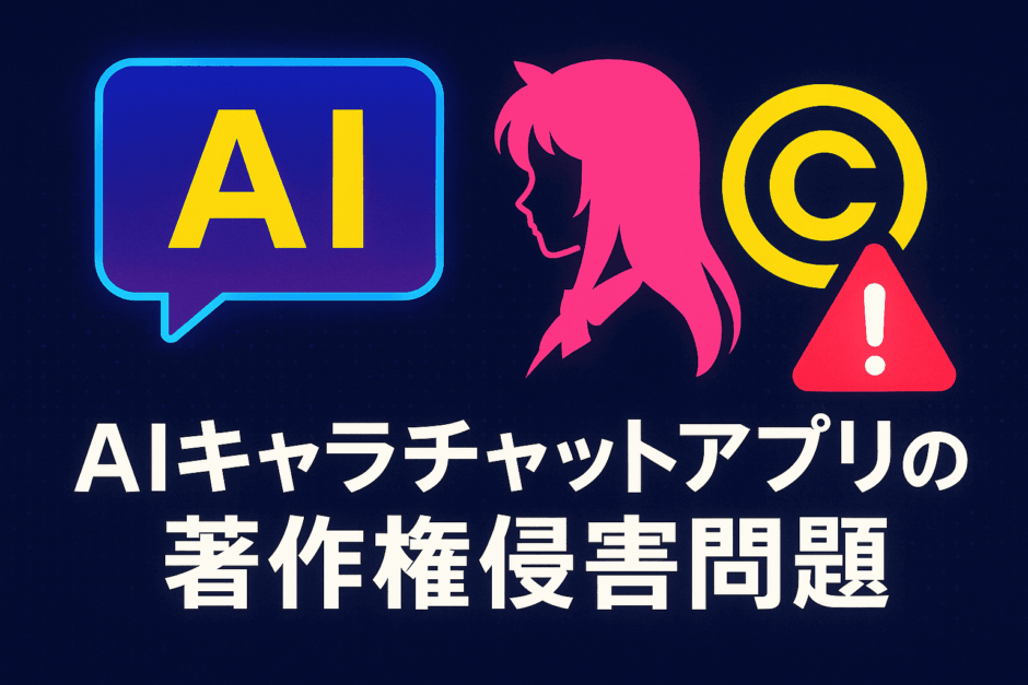 AIキャラチャットアプリによる著作権侵害問題：人気アニメキャラ無断利用の実態と対策を徹底解説
